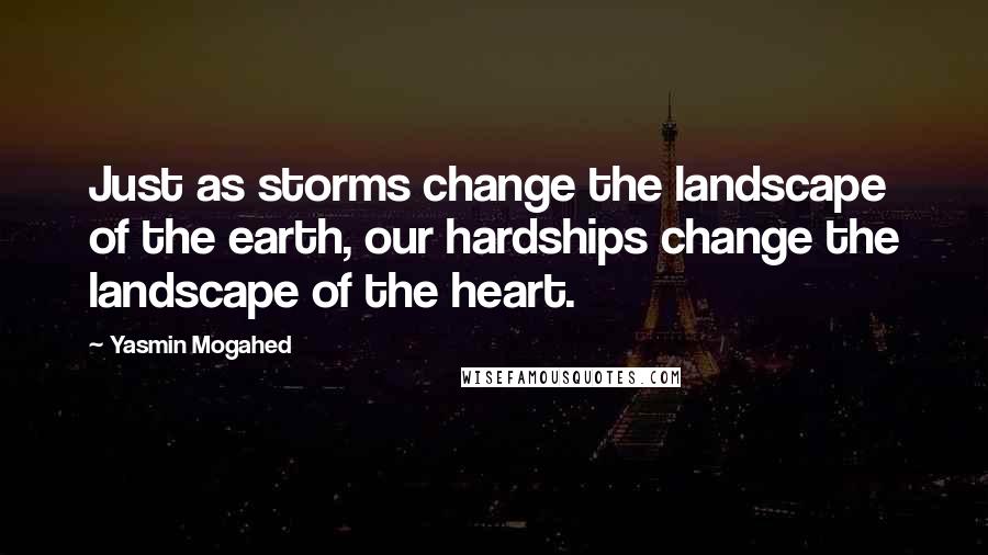 Yasmin Mogahed Quotes: Just as storms change the landscape of the earth, our hardships change the landscape of the heart.