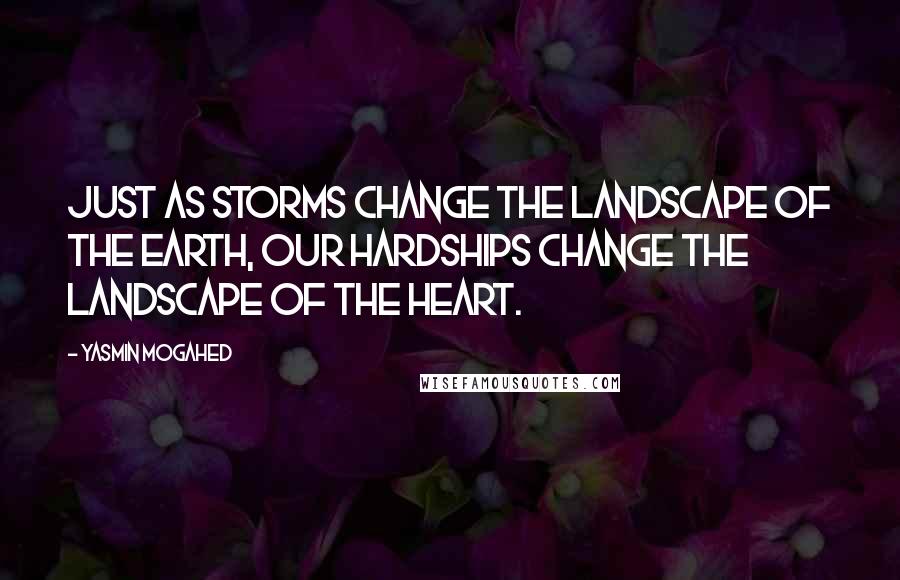 Yasmin Mogahed Quotes: Just as storms change the landscape of the earth, our hardships change the landscape of the heart.