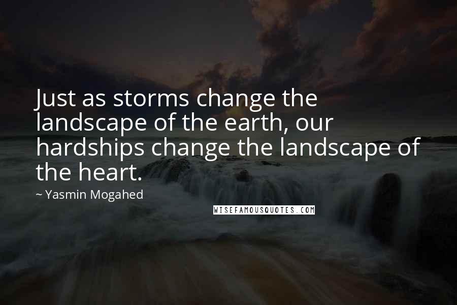 Yasmin Mogahed Quotes: Just as storms change the landscape of the earth, our hardships change the landscape of the heart.