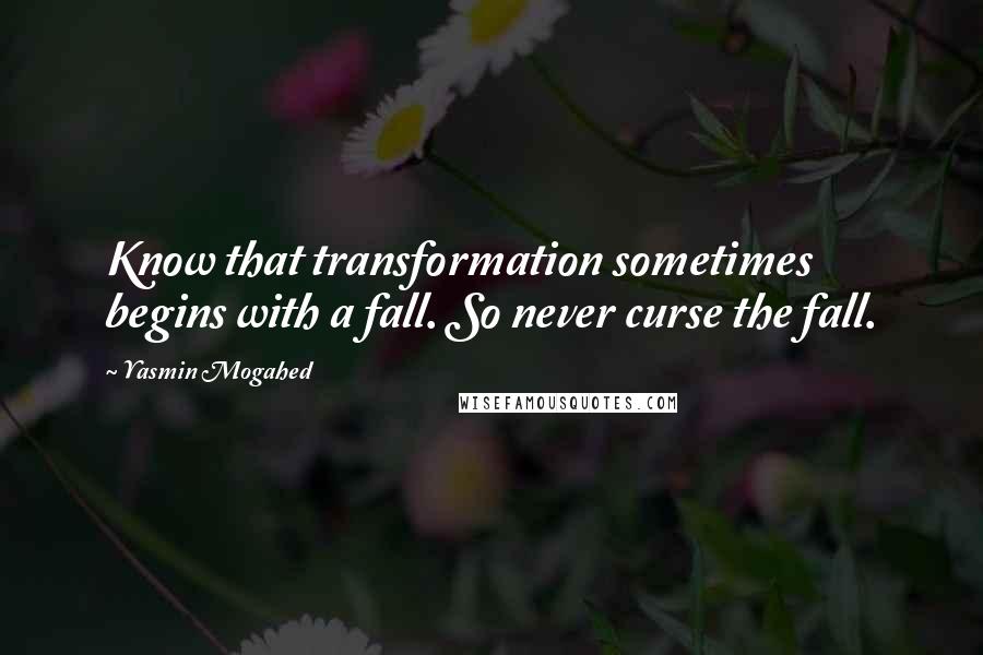 Yasmin Mogahed Quotes: Know that transformation sometimes begins with a fall. So never curse the fall.