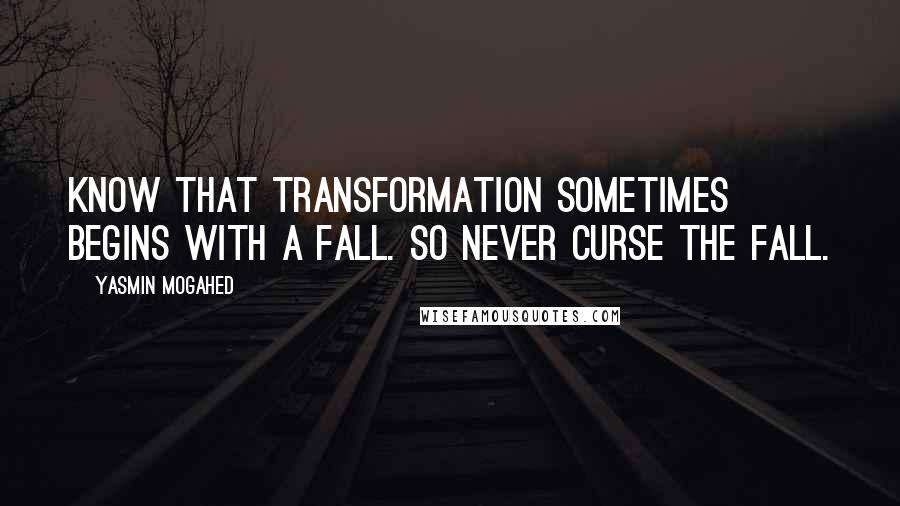 Yasmin Mogahed Quotes: Know that transformation sometimes begins with a fall. So never curse the fall.