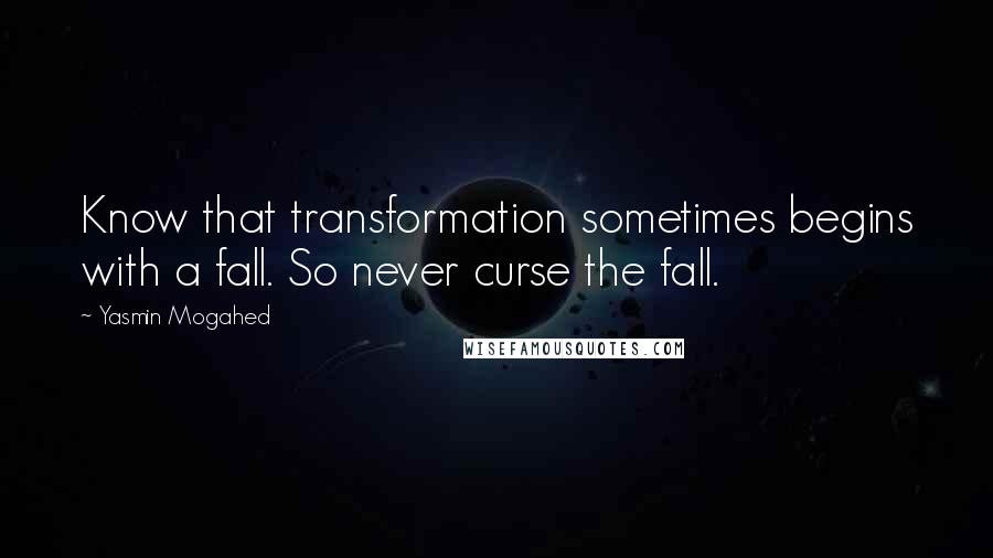 Yasmin Mogahed Quotes: Know that transformation sometimes begins with a fall. So never curse the fall.