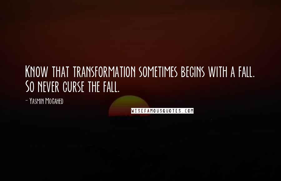 Yasmin Mogahed Quotes: Know that transformation sometimes begins with a fall. So never curse the fall.