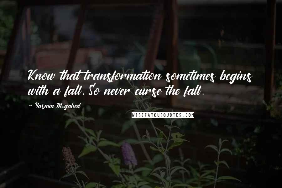 Yasmin Mogahed Quotes: Know that transformation sometimes begins with a fall. So never curse the fall.