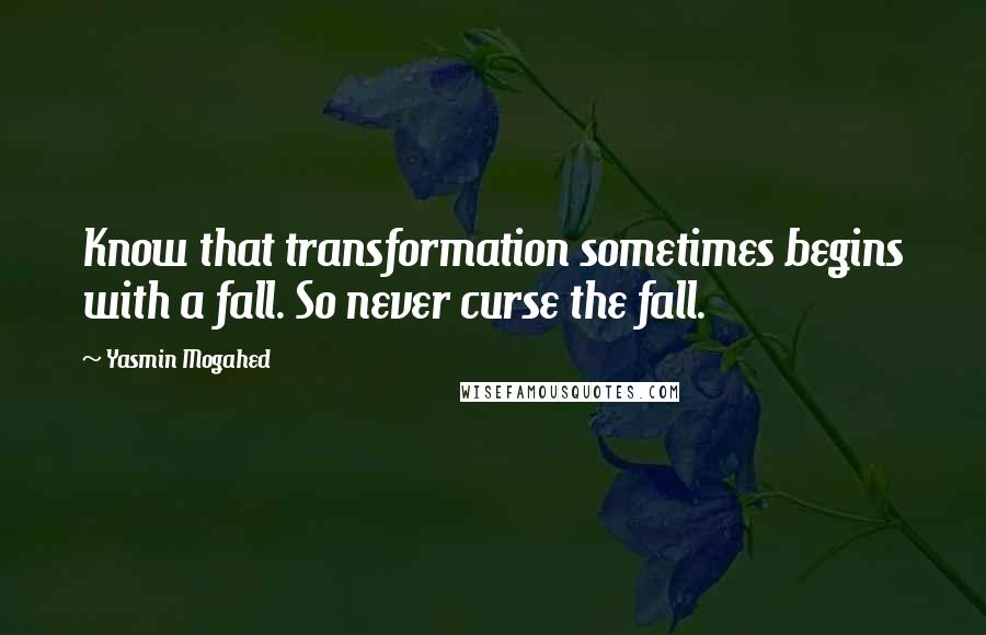 Yasmin Mogahed Quotes: Know that transformation sometimes begins with a fall. So never curse the fall.