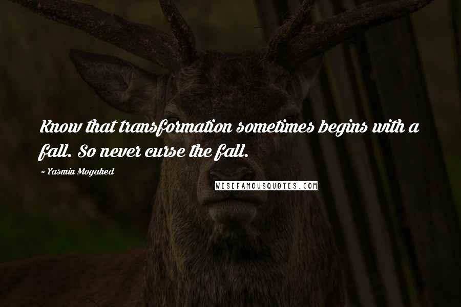 Yasmin Mogahed Quotes: Know that transformation sometimes begins with a fall. So never curse the fall.