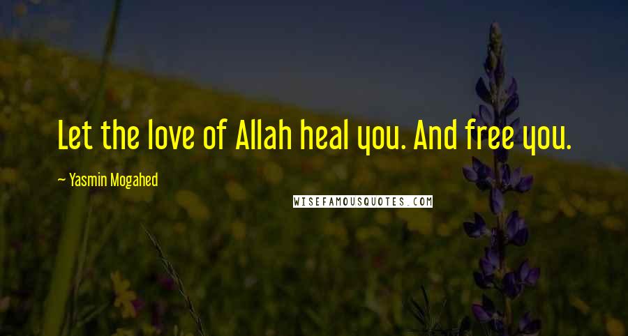 Yasmin Mogahed Quotes: Let the love of Allah heal you. And free you.