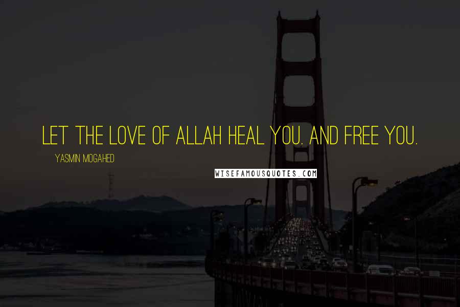 Yasmin Mogahed Quotes: Let the love of Allah heal you. And free you.