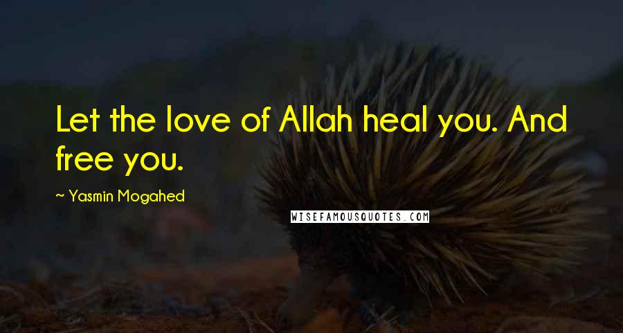 Yasmin Mogahed Quotes: Let the love of Allah heal you. And free you.