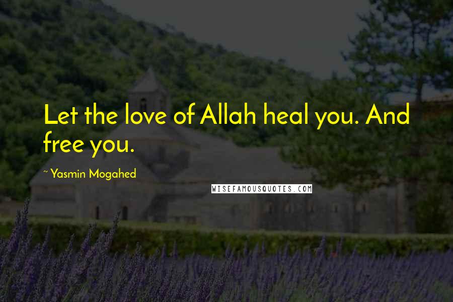 Yasmin Mogahed Quotes: Let the love of Allah heal you. And free you.