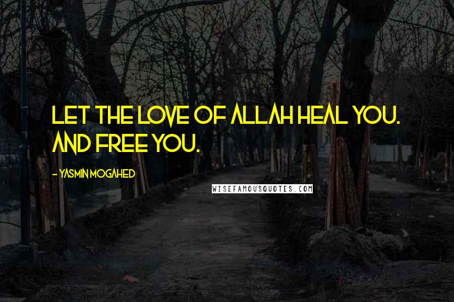 Yasmin Mogahed Quotes: Let the love of Allah heal you. And free you.