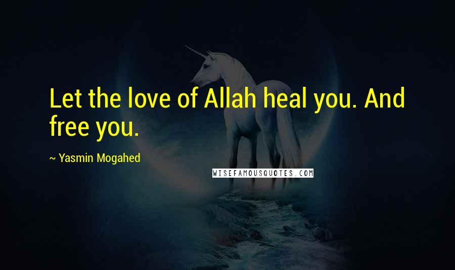 Yasmin Mogahed Quotes: Let the love of Allah heal you. And free you.