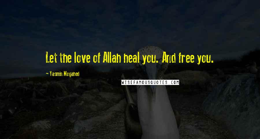Yasmin Mogahed Quotes: Let the love of Allah heal you. And free you.