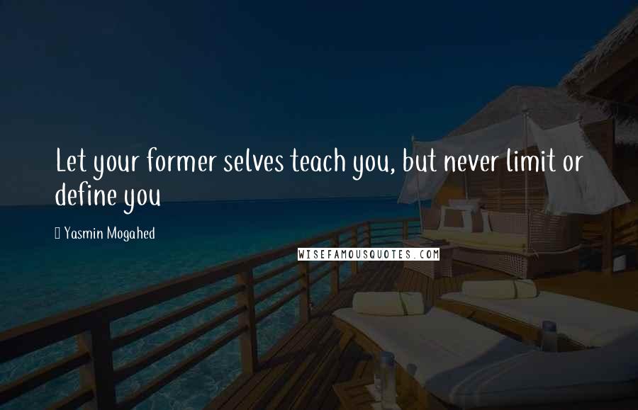 Yasmin Mogahed Quotes: Let your former selves teach you, but never limit or define you
