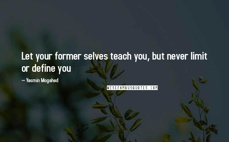 Yasmin Mogahed Quotes: Let your former selves teach you, but never limit or define you