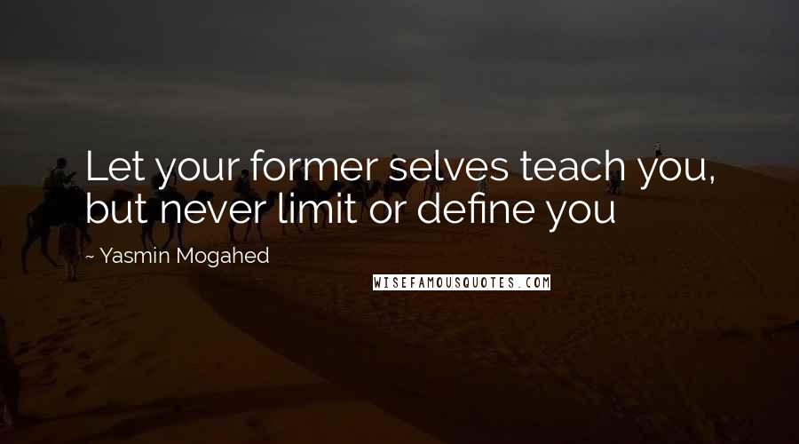 Yasmin Mogahed Quotes: Let your former selves teach you, but never limit or define you