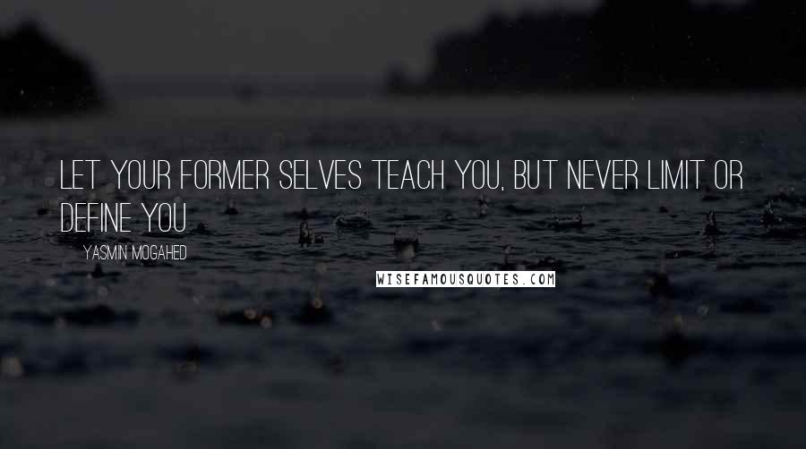 Yasmin Mogahed Quotes: Let your former selves teach you, but never limit or define you