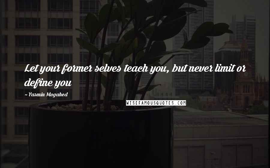 Yasmin Mogahed Quotes: Let your former selves teach you, but never limit or define you
