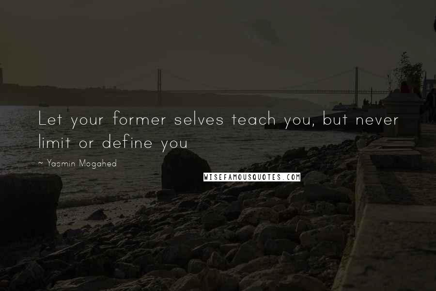 Yasmin Mogahed Quotes: Let your former selves teach you, but never limit or define you