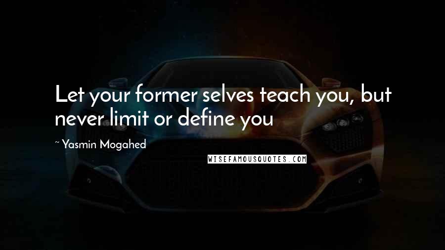 Yasmin Mogahed Quotes: Let your former selves teach you, but never limit or define you