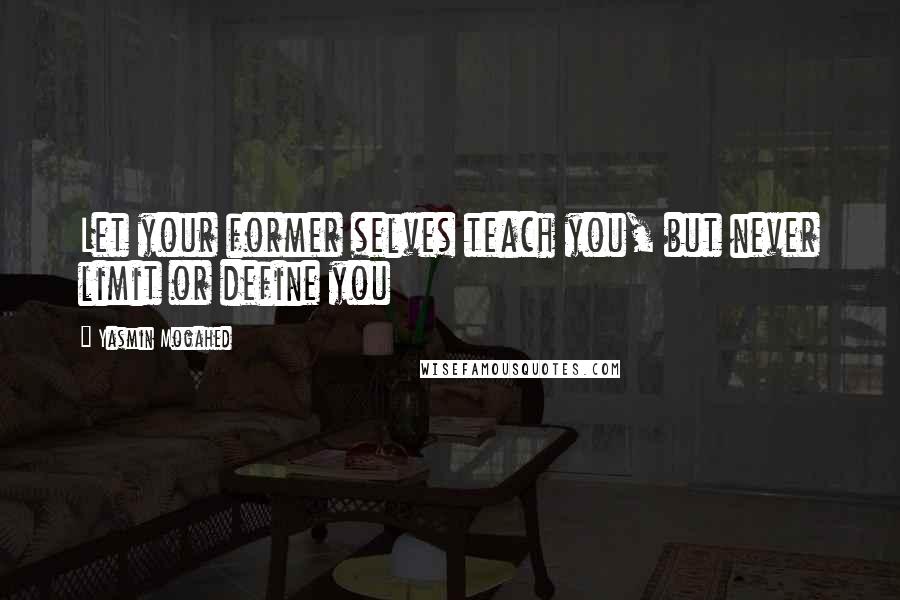 Yasmin Mogahed Quotes: Let your former selves teach you, but never limit or define you