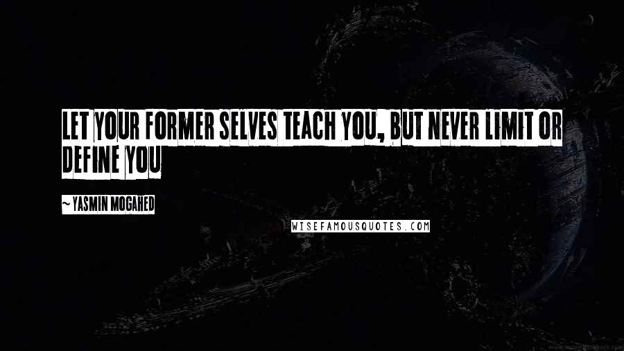 Yasmin Mogahed Quotes: Let your former selves teach you, but never limit or define you