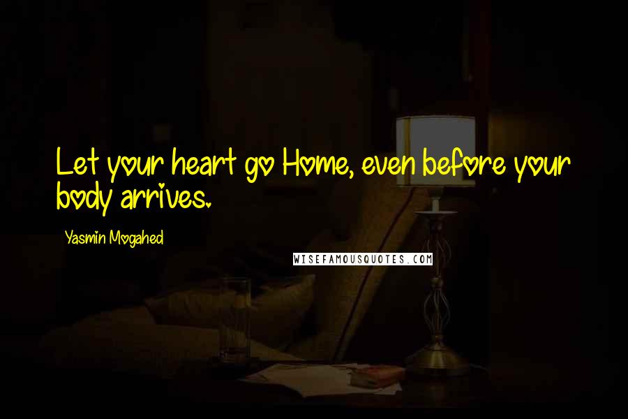 Yasmin Mogahed Quotes: Let your heart go Home, even before your body arrives.