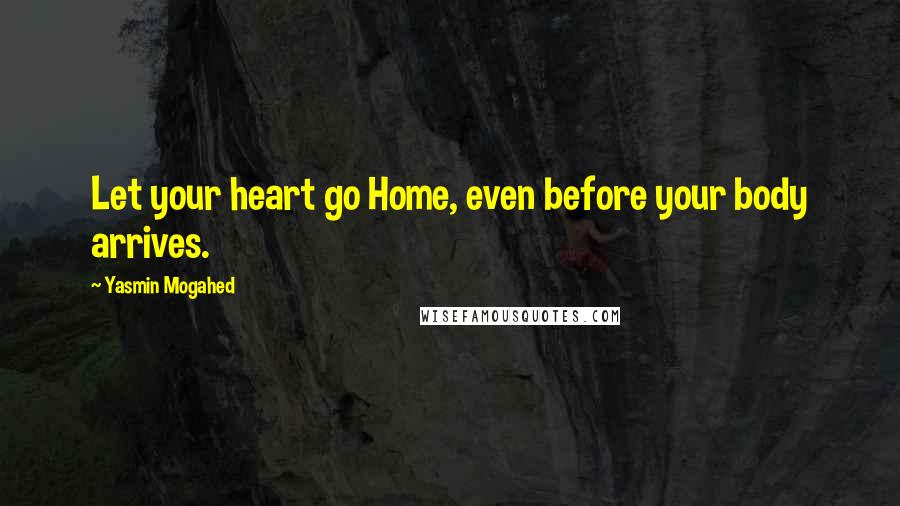 Yasmin Mogahed Quotes: Let your heart go Home, even before your body arrives.