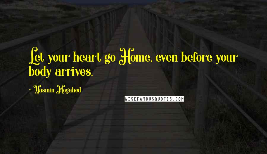 Yasmin Mogahed Quotes: Let your heart go Home, even before your body arrives.