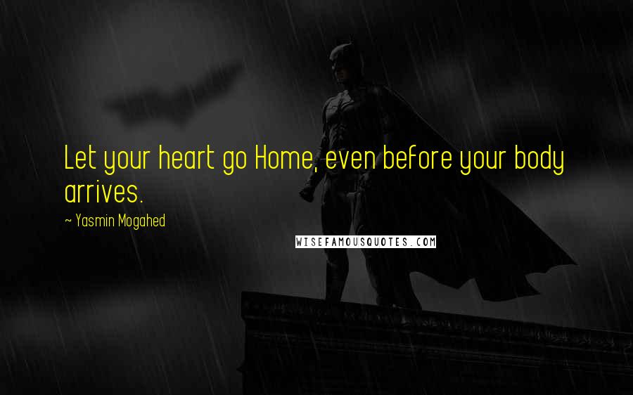 Yasmin Mogahed Quotes: Let your heart go Home, even before your body arrives.