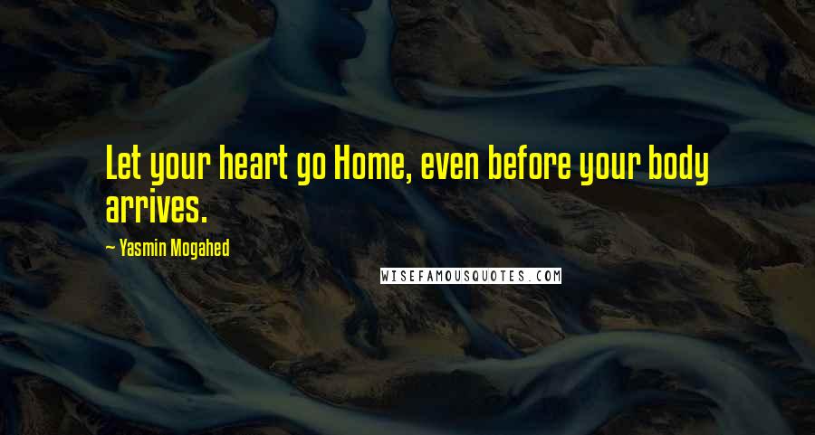 Yasmin Mogahed Quotes: Let your heart go Home, even before your body arrives.