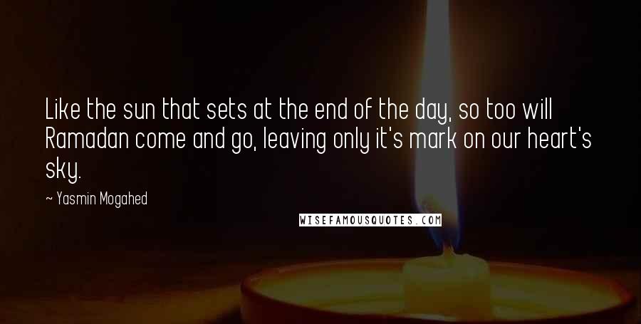 Yasmin Mogahed Quotes: Like the sun that sets at the end of the day, so too will Ramadan come and go, leaving only it's mark on our heart's sky.