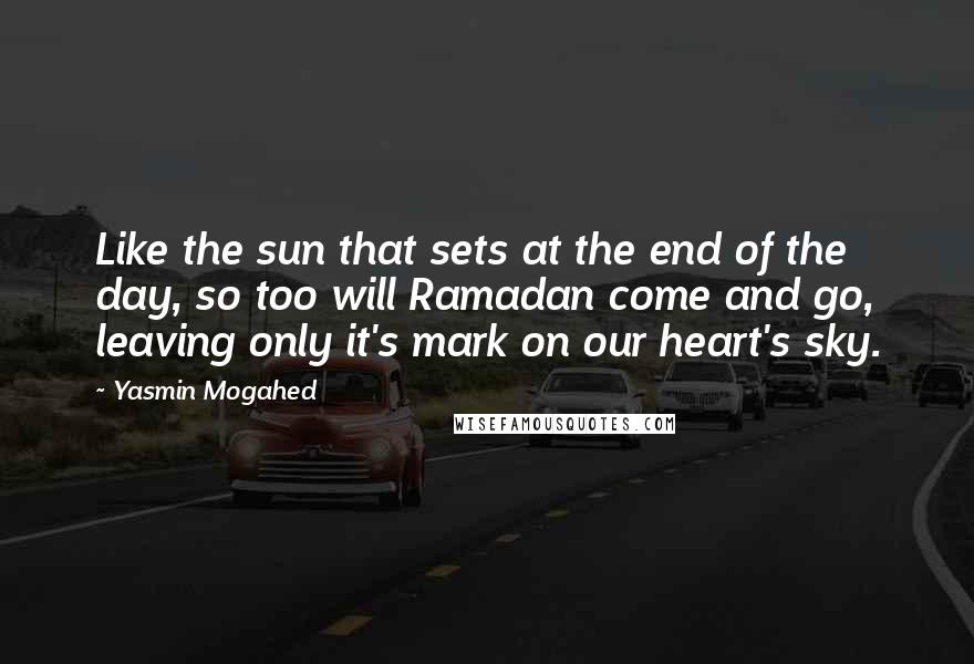 Yasmin Mogahed Quotes: Like the sun that sets at the end of the day, so too will Ramadan come and go, leaving only it's mark on our heart's sky.