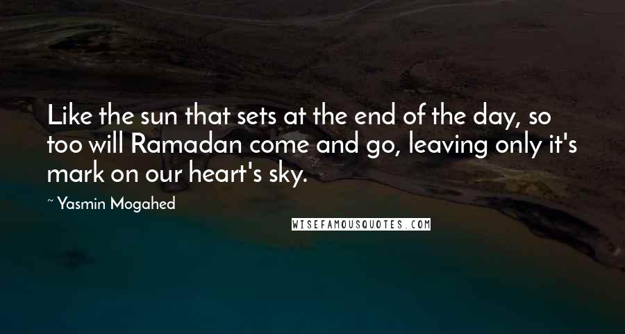 Yasmin Mogahed Quotes: Like the sun that sets at the end of the day, so too will Ramadan come and go, leaving only it's mark on our heart's sky.