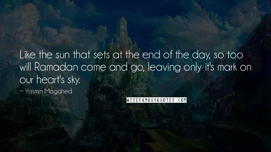 Yasmin Mogahed Quotes: Like the sun that sets at the end of the day, so too will Ramadan come and go, leaving only it's mark on our heart's sky.