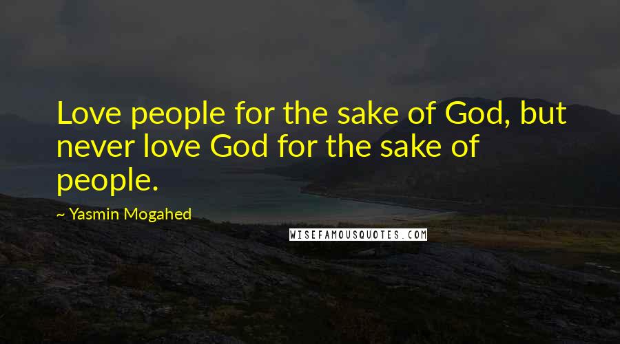 Yasmin Mogahed Quotes: Love people for the sake of God, but never love God for the sake of people.
