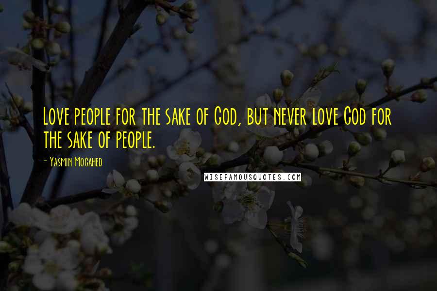 Yasmin Mogahed Quotes: Love people for the sake of God, but never love God for the sake of people.