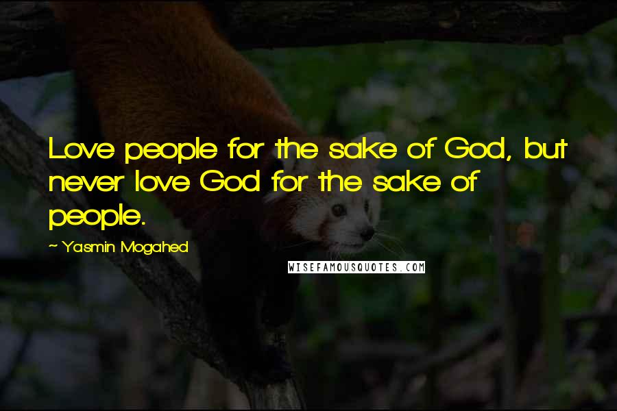 Yasmin Mogahed Quotes: Love people for the sake of God, but never love God for the sake of people.