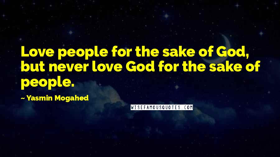 Yasmin Mogahed Quotes: Love people for the sake of God, but never love God for the sake of people.