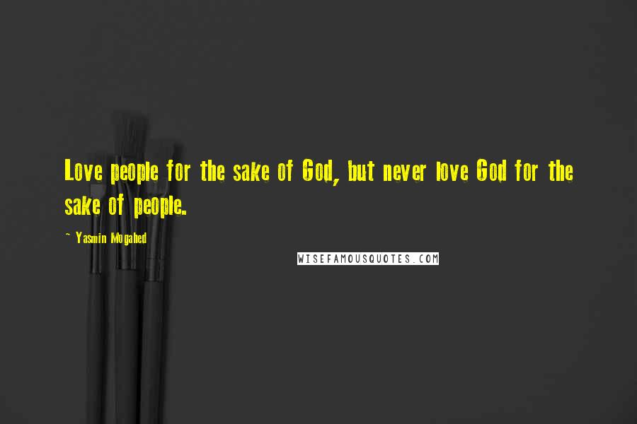 Yasmin Mogahed Quotes: Love people for the sake of God, but never love God for the sake of people.