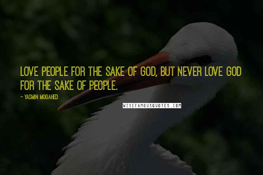 Yasmin Mogahed Quotes: Love people for the sake of God, but never love God for the sake of people.