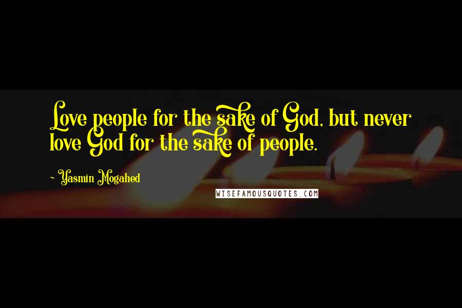 Yasmin Mogahed Quotes: Love people for the sake of God, but never love God for the sake of people.