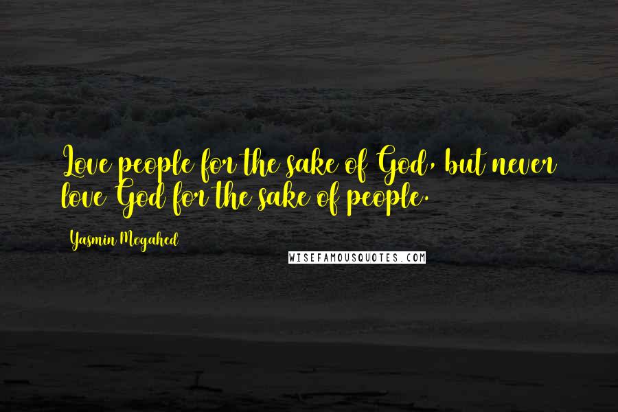 Yasmin Mogahed Quotes: Love people for the sake of God, but never love God for the sake of people.