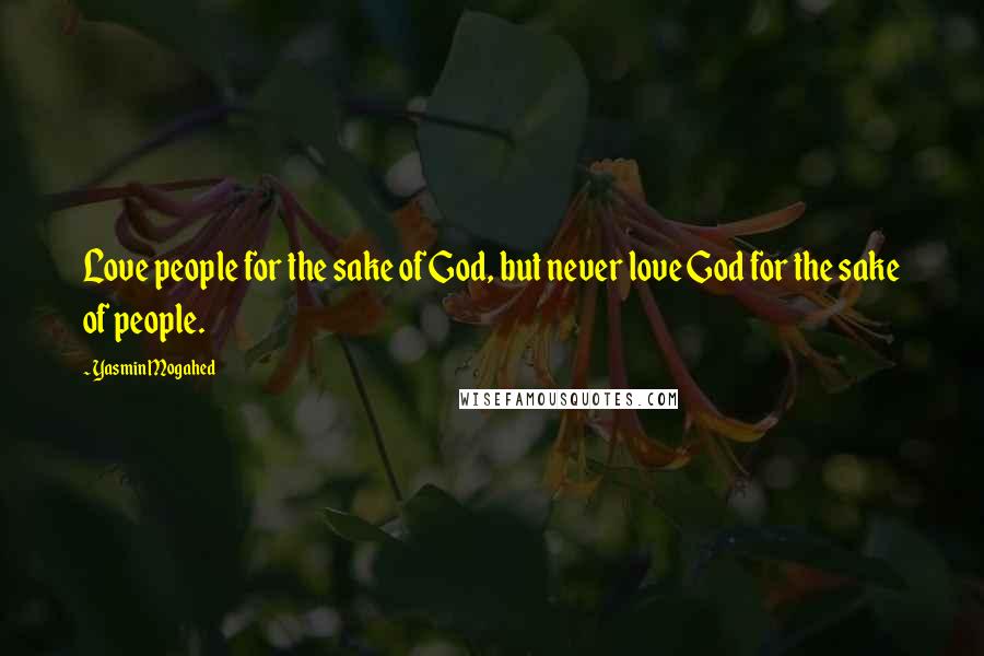 Yasmin Mogahed Quotes: Love people for the sake of God, but never love God for the sake of people.