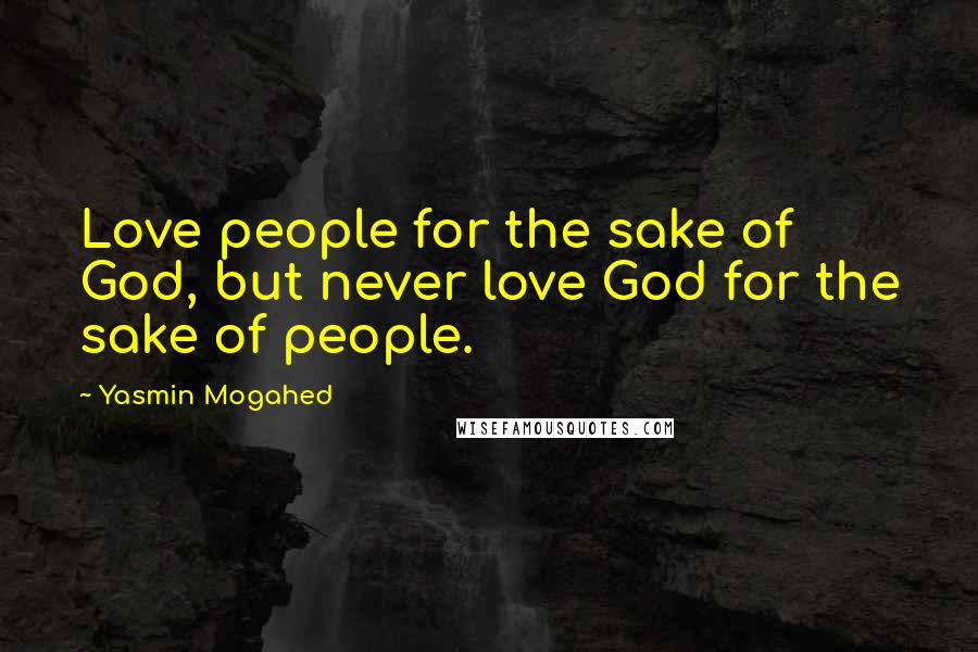 Yasmin Mogahed Quotes: Love people for the sake of God, but never love God for the sake of people.