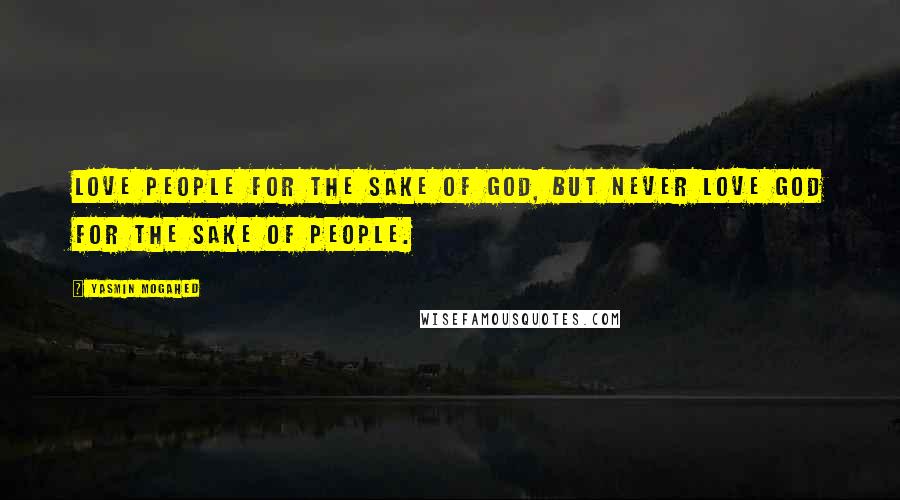 Yasmin Mogahed Quotes: Love people for the sake of God, but never love God for the sake of people.