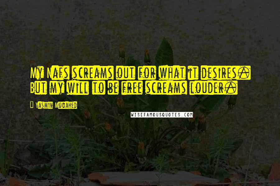 Yasmin Mogahed Quotes: My Nafs screams out for what it desires. But my will to be free screams louder.