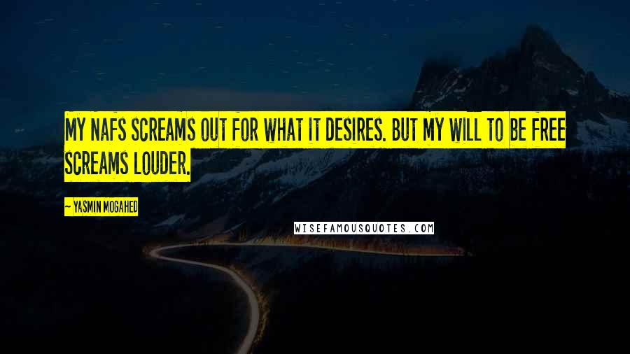 Yasmin Mogahed Quotes: My Nafs screams out for what it desires. But my will to be free screams louder.