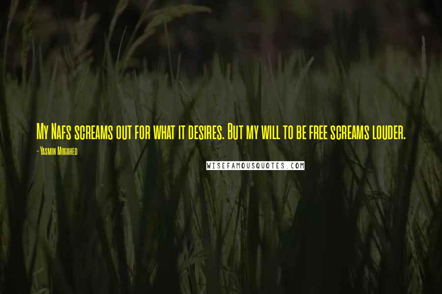 Yasmin Mogahed Quotes: My Nafs screams out for what it desires. But my will to be free screams louder.