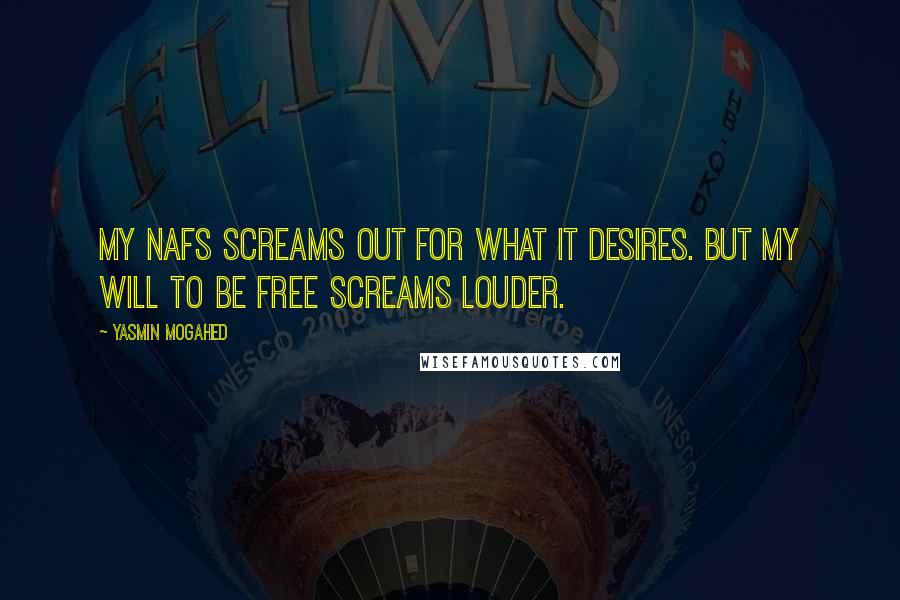 Yasmin Mogahed Quotes: My Nafs screams out for what it desires. But my will to be free screams louder.